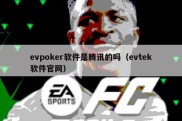 evpoker软件是腾讯的吗（evtek软件官网）