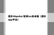 德扑hhpoker官网ios安卓版（德扑app平台）