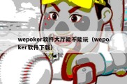 wepoker软件大厅能不能玩（wepoker软件下载）