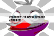 ggpoker台子客服电话（ggpoker在哪里玩）