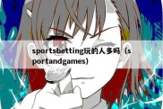 sportsbetting玩的人多吗（sportandgames）