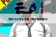 德扑club怎么充值（德扑俱乐部id）