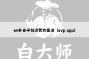 ev扑克平台运营方是谁（evp app）