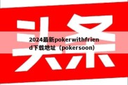 2024最新pokerwithfriend下载地址（pokersoon）