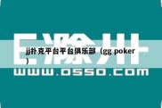 jj扑克平台平台俱乐部（gg poker）