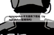 zyngapoker中文最新下载站（zynga poker能赚钱吗）