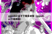 ggpoker台子下载安卓版（ggpoker下载教程）