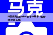 如何提高ggpoker台子中牌率（ggpoker怎么样）