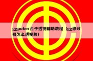 ggpoker台子透视辅助教程（gg修改器怎么透视牌）