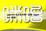 ggpoker台子官方唯一正版（ggpoker 官网）