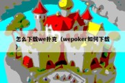 怎么下载we扑克（wepoker如何下载）