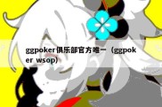 ggpoker俱乐部官方唯一（ggpoker wsop）