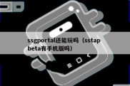 ssgportal还能玩吗（sstap beta有手机版吗）