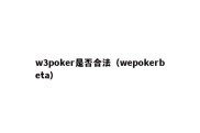 w3poker是否合法（wepokerbeta）