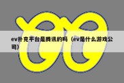 ev扑克平台是腾讯的吗（ev是什么游戏公司）