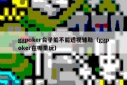 ggpoker台子能不能透视辅助（ggpoker在哪里玩）