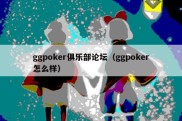 ggpoker俱乐部论坛（ggpoker怎么样）