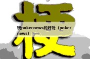 玩pokernews的好处（poker news）