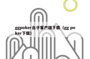 ggpoker台子客户端下载（gg poker下载）