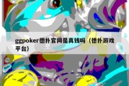 ggpoker德扑官网是真钱吗（德扑游戏平台）