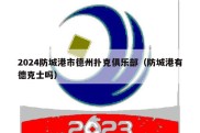 2024防城港市德州扑克俱乐部（防城港有德克士吗）