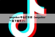 wepoker平台打不开（wepoker一直下载不了）