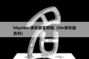 hhpoker俱乐部官网版（hle俱乐部百科）