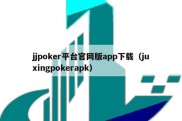 jjpoker平台官网版app下载（juxingpokerapk）