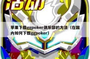 苹果下载ggpoker俱乐部的方法（在国内如何下载ggpoker）