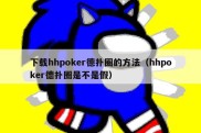 下载hhpoker德扑圈的方法（hhpoker德扑圈是不是假）