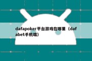 dafapoker平台游戏在哪里（dafabet手机端）