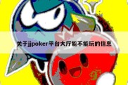 关于jjpoker平台大厅能不能玩的信息