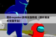 德扑evpoker游戏充值教程（德扑圈金币充值平台）