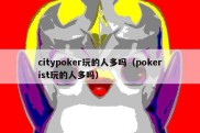 citypoker玩的人多吗（pokerist玩的人多吗）