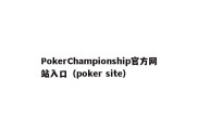 PokerChampionship官方网站入口（poker site）