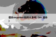 德扑evpoker玩的人多吗（ev 德扑）