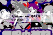 highstakespoker游戏大厅（hack 游戏）