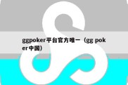 ggpoker平台官方唯一（gg poker中国）