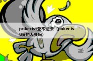 pokerist登不进去（pokerist玩的人多吗）