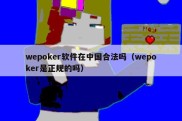 wepoker软件在中国合法吗（wepoker是正规的吗）