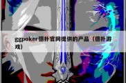 ggpoker德扑官网提供的产品（德扑游戏）