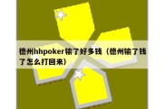 德州hhpoker输了好多钱（德州输了钱了怎么打回来）