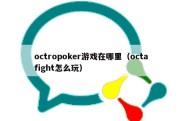 octropoker游戏在哪里（octafight怎么玩）