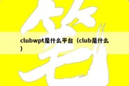 clubwpt是什么平台（club是什么）