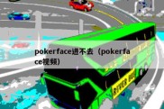 pokerface进不去（pokerface视频）